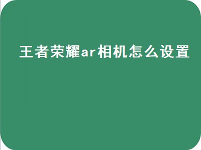 王者荣耀ar相机怎么设置（王者荣耀ar相机怎么设置vivo）