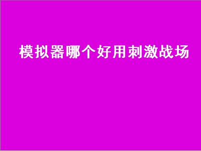 模拟器哪个好用刺激战场（刺激战场什么模拟器好用）