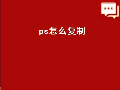 ps怎么复制（ps怎么复制粘贴图形）