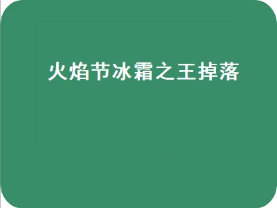 火焰节冰霜之王掉落（火焰节冰霜之王掉落普通和英雄）