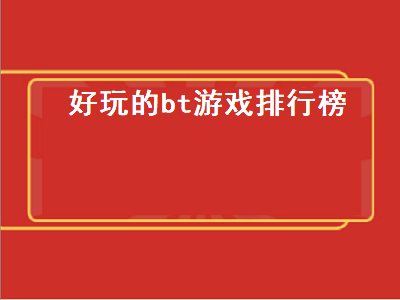 十大bt版游戏排行榜 什么是BT游戏