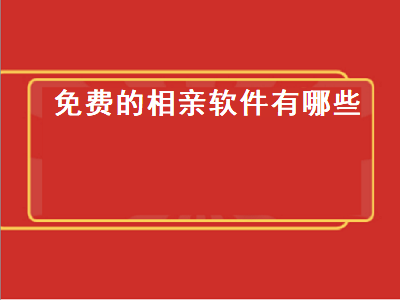 十大正规相亲app 最好的交友软件是什么