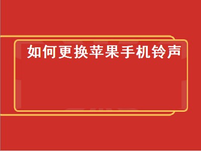 如何更换苹果手机铃声（iphone更换铃声）