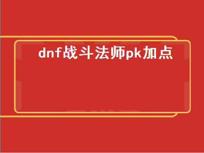 DNF战斗法师的技能加点怎么加 战斗法师110级技能加点