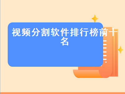 什么软件能任意分割视频文件 手机视频截取软件哪个好