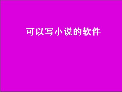 有哪些可以写小说的软件 写小说软件推荐