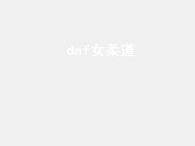 dnf女柔道（dnf女柔道值得玩吗）