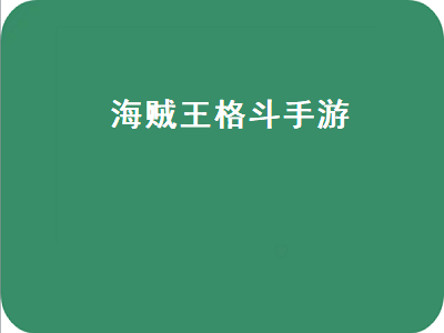 海贼王热血航线格斗场哪个厉害 有没有什么海贼王的好玩的手游吗