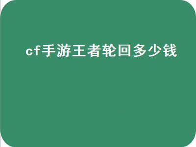 cf手游王者轮回多少钱（cf手游王者轮回多少钱能抽完）