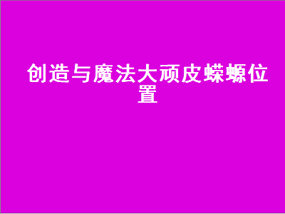 创造与魔法大顽皮蝾螈位置 创造与魔法大顽皮蝾螈位置图2022