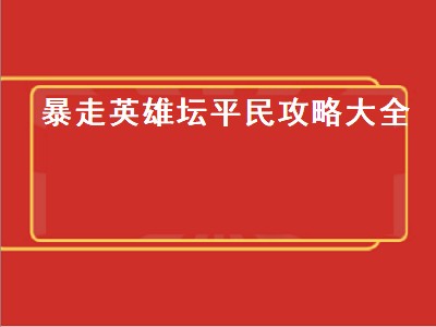 暴走英雄坛平民攻略大全（暴走英雄坛平民攻略大全最新）