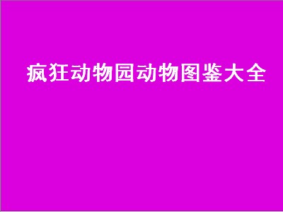 疯狂动物园动物图鉴大全（疯狂动物园动物图鉴大全的隐藏动物）