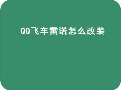 QQ飞车雷诺怎么改装（qq飞车雷诺怎么改装才又快又稳）