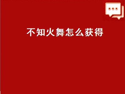 不知火舞怎么获得（不知火舞怎么获得2019）