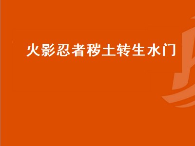 火影忍者秽土转生水门（火影忍者秽土转生水门和鸣人是哪一集）