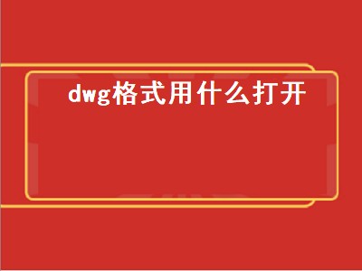 dwg格式用什么打开（怎样打开dwg文件）