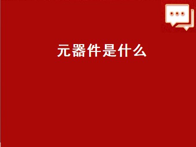 元器件是什么（元器件是什么意思）