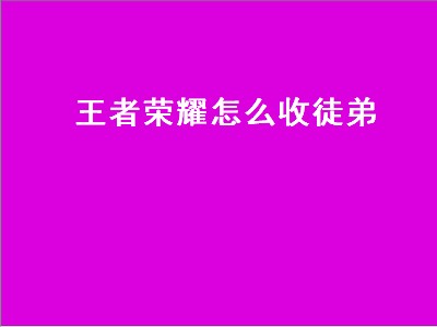 王者荣耀怎么收徒弟（王者荣耀怎么收徒弟找不到好友）