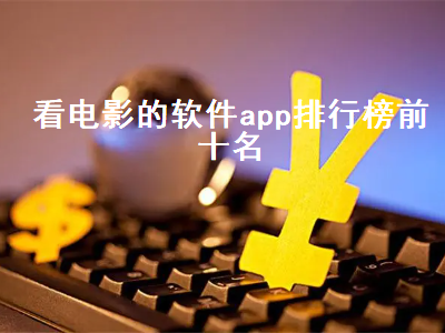 手机app看电影排名前十位 看电影的app哪个最好