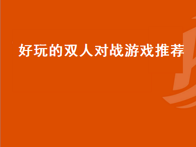 4399好玩的双人对战游戏 有什么手机游戏可以双人对战