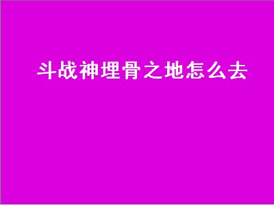 斗战神埋骨之地怎么去（斗战神埋骨之地怎么进）