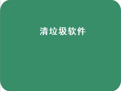 清垃圾软件有哪些 清垃圾软件推荐