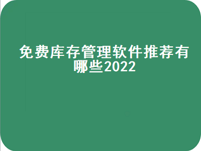 进销存永久免费软件十大排名 免费版进销存软件哪个比较好用