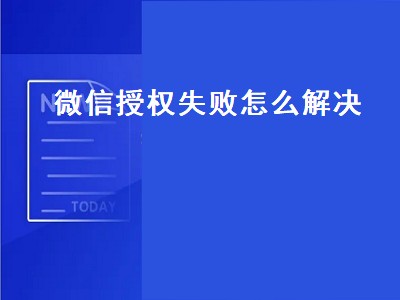 微信授权失败怎么解决（小程序获取微信授权失败怎么解决）