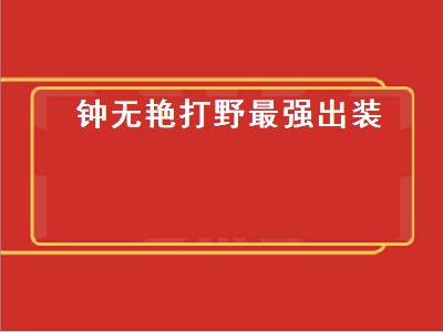 钟无艳打野最强出装（钟无艳打野最强出装铭文）