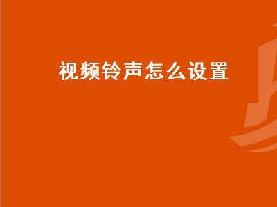 视频铃声怎么设置（视频铃声怎么设置来电铃声）