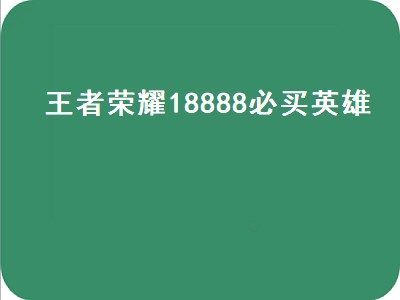 王者荣耀18888必买英雄（王者荣耀18888必买英雄s24）