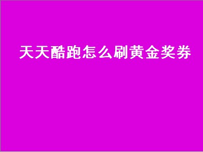 天天酷跑怎么刷黄金奖券（天天酷跑怎么刷黄金奖券最快）