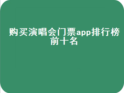 买演唱会门票的app哪个好点 演唱会门票用哪个app买靠谱些啊