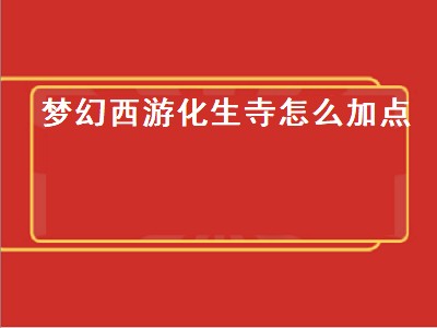 梦幻西游化生寺怎么加点（梦幻西游化生寺怎么加点最好）