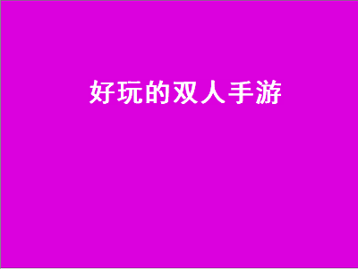 联机手游推荐双人 有没有适合情侣玩的双人游戏或者手游