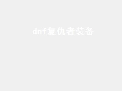 dnf复仇者装备 dnf复仇者装备搭配2022