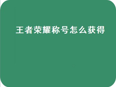 王者荣耀称号怎么获得（王者荣耀称号怎么获得显示）