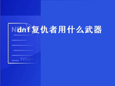 dnf复仇者用什么武器（dnf复仇者用什么武器好）