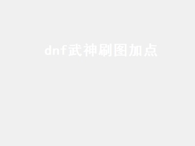 dnf武神刷图加点（dnf武神刷图加点2022）