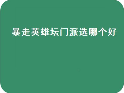 暴走英雄坛门派选哪个好（暴走英雄坛门派选哪个好点）