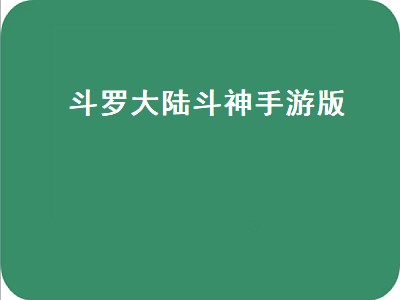 斗罗大陆斗神手游版（斗罗大陆斗神手游版攻略）