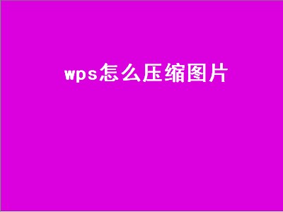 wps怎么压缩图片（wps怎么压缩图片打包发送）