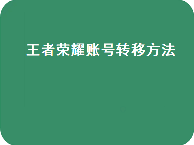 王者荣耀账号转移方法（王者荣耀账号转移方法苹果到安卓）