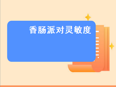 香肠派对灵敏度（香肠派对灵敏度最稳）