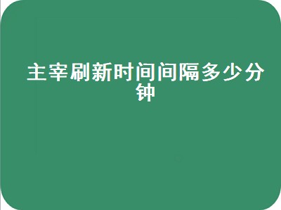 主宰刷新时间间隔多少分钟（主宰刷新时间间隔多少分钟合适）