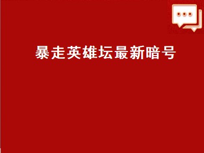 暴走英雄坛最新暗号（暴走英雄坛最新暗号2022）