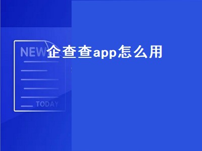 企查查app怎么用（企查查App）