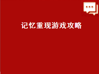 记忆重现游戏攻略（记忆重现游戏攻略第二章）