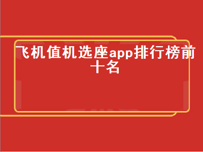 值机哪个app好用 飞机选座位用什么app