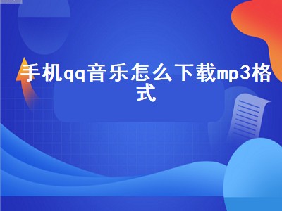 手机qq音乐怎么下载mp3格式（手机qq音乐怎么下载mp3格式到U盘）